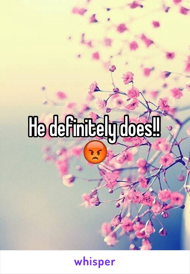 He definitely does!! 
😡