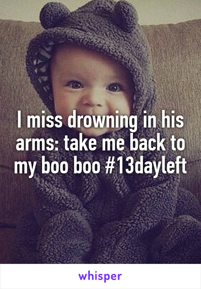 I miss drowning in his arms: take me back to my boo boo #13dayleft