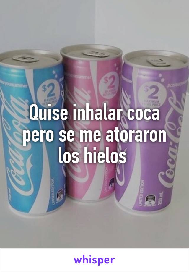 Quise inhalar coca pero se me atoraron los hielos 