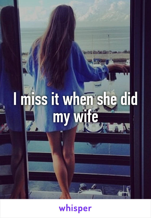 I miss it when she did my wife