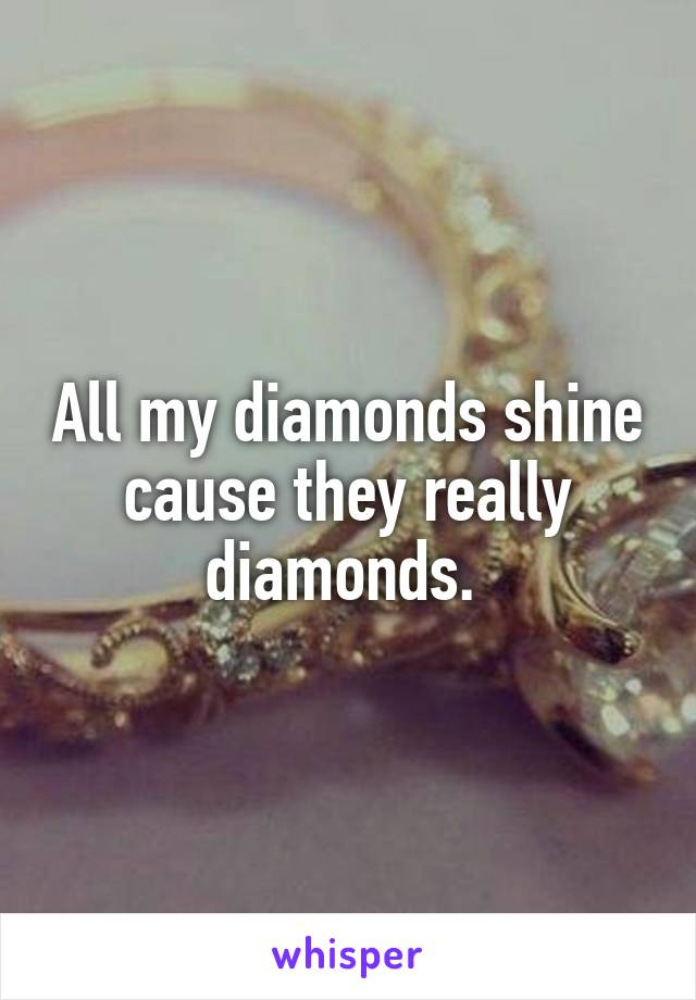 All my diamonds shine cause they really diamonds. 