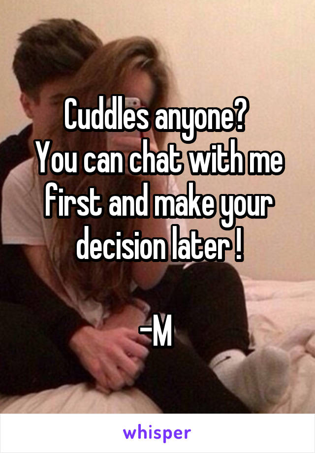 Cuddles anyone? 
You can chat with me first and make your decision later !

-M 