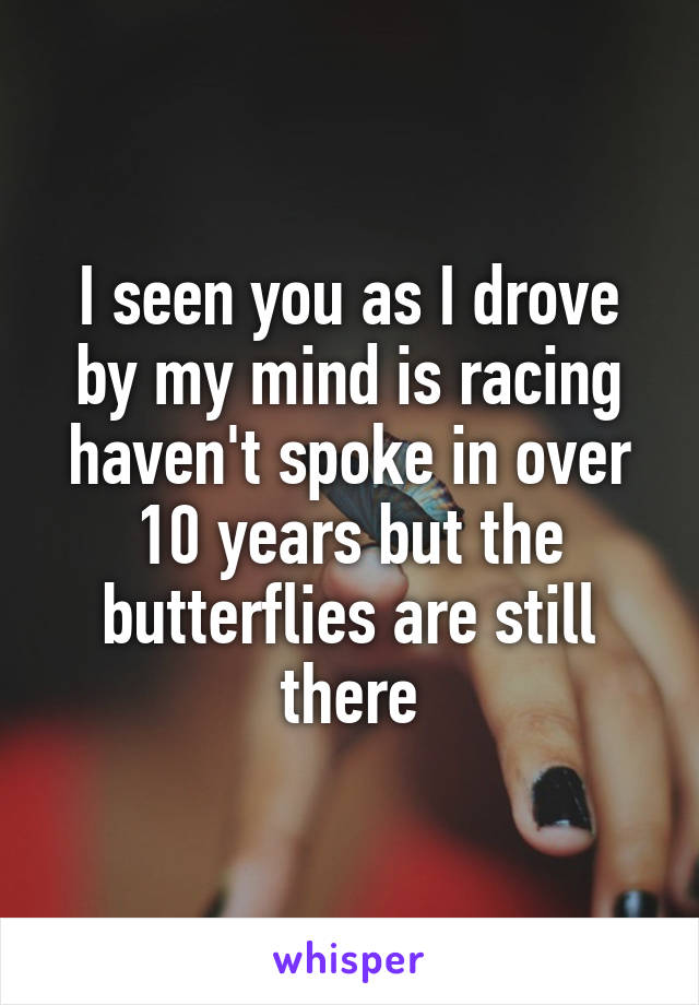 I seen you as I drove by my mind is racing haven't spoke in over 10 years but the butterflies are still there