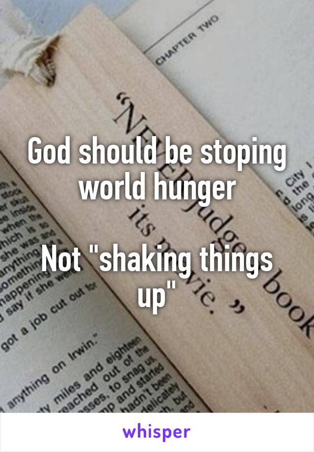 God should be stoping world hunger

Not "shaking things up"