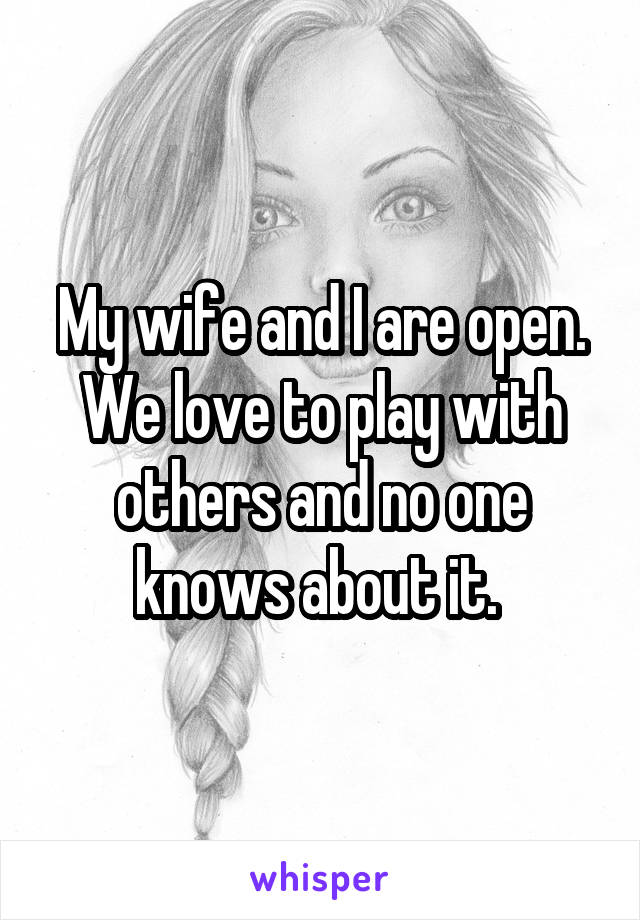 My wife and I are open. We love to play with others and no one knows about it. 