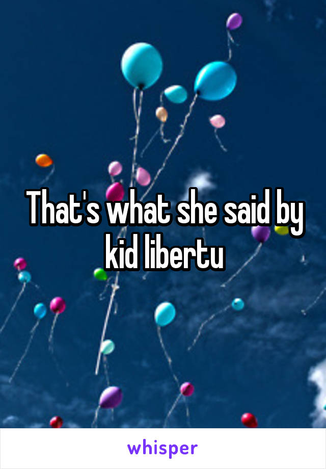 That's what she said by kid libertu