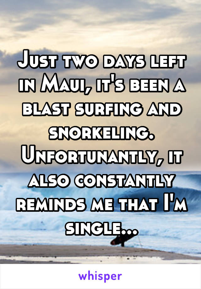 Just two days left in Maui, it's been a blast surfing and snorkeling. Unfortunantly, it also constantly reminds me that I'm single...