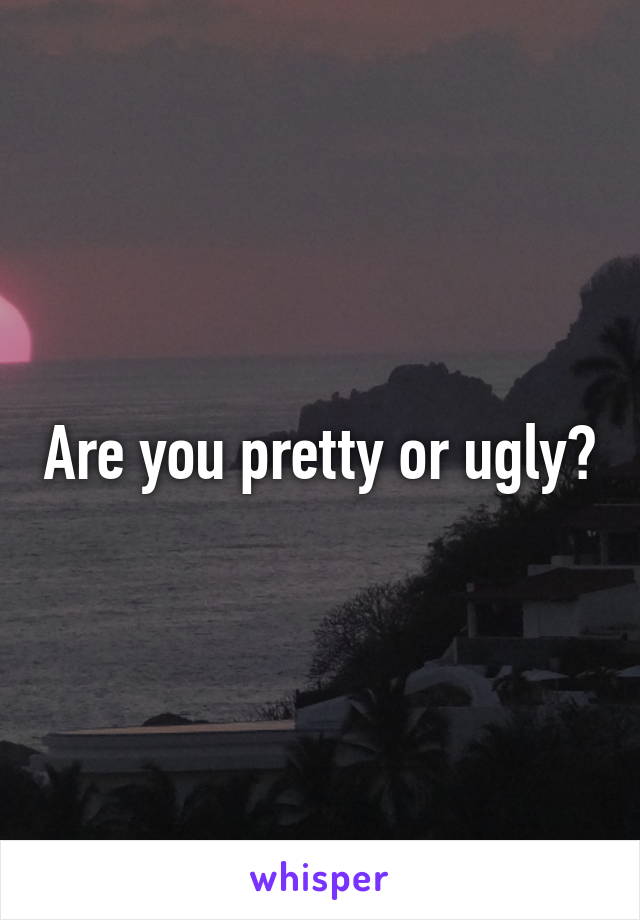 Are you pretty or ugly?