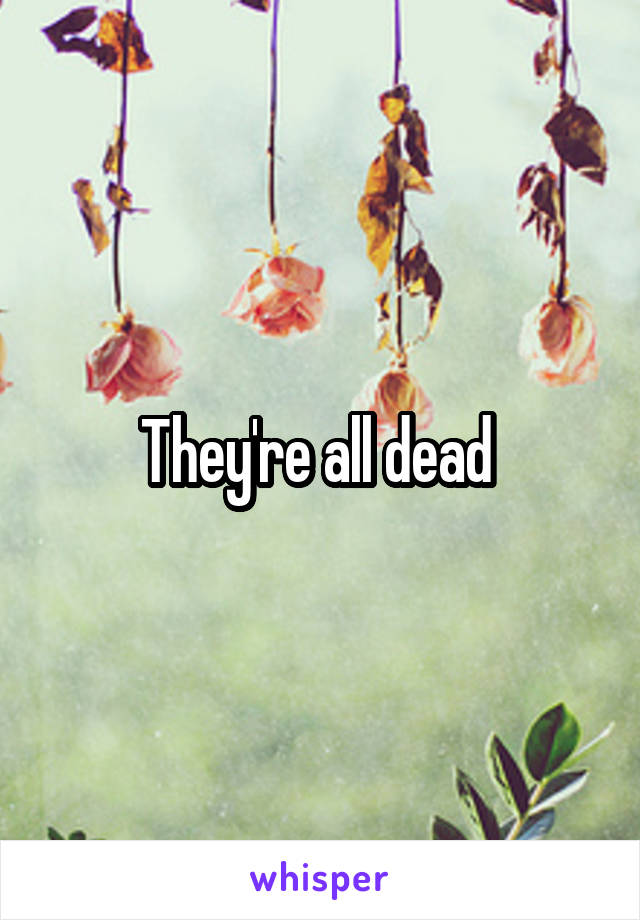 They're all dead 