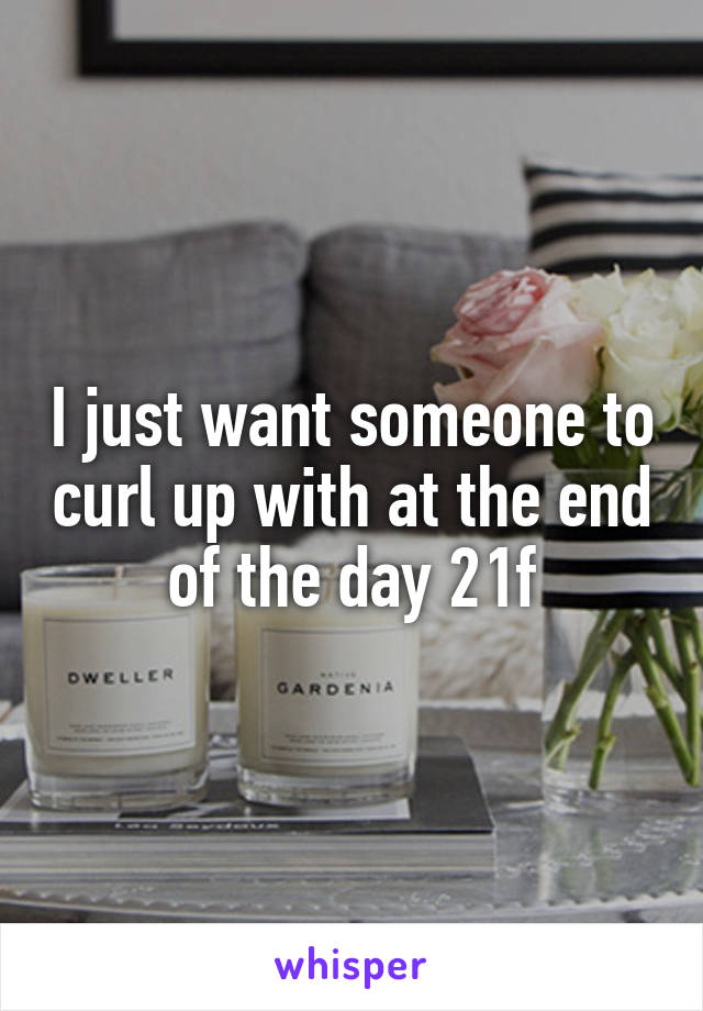 I just want someone to curl up with at the end of the day 21f