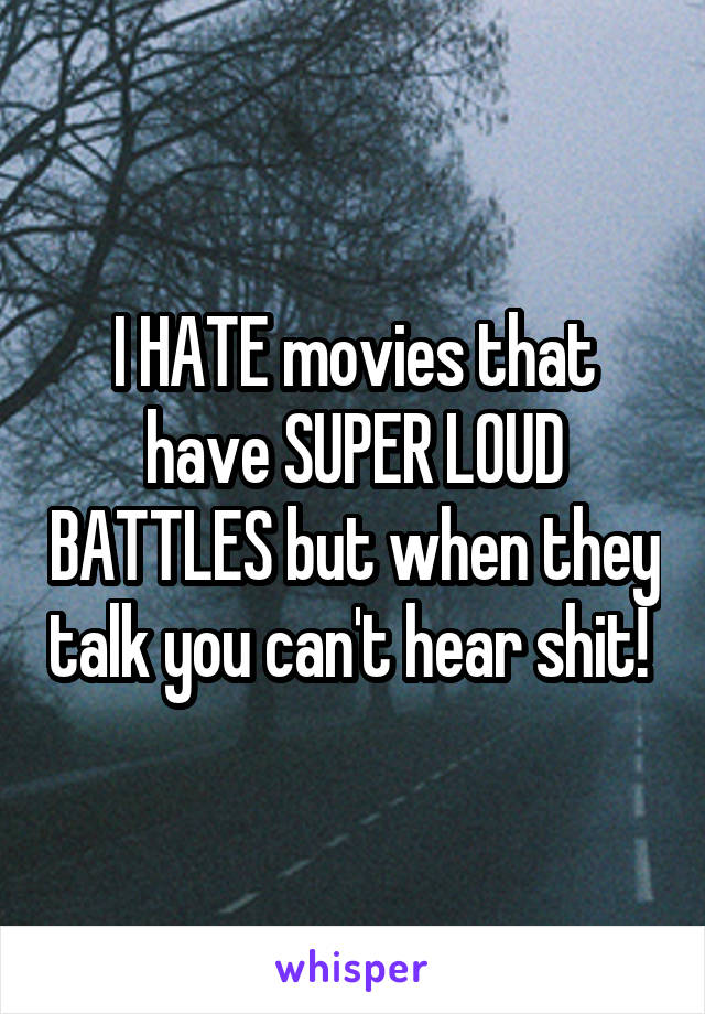 I HATE movies that have SUPER LOUD BATTLES but when they talk you can't hear shit! 