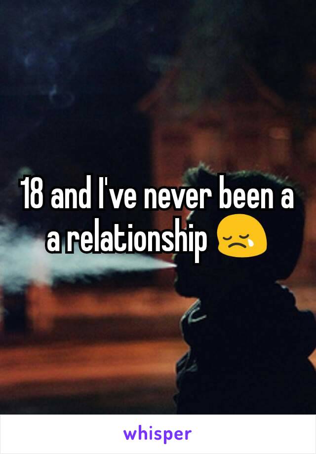 18 and I've never been a a relationship 😢