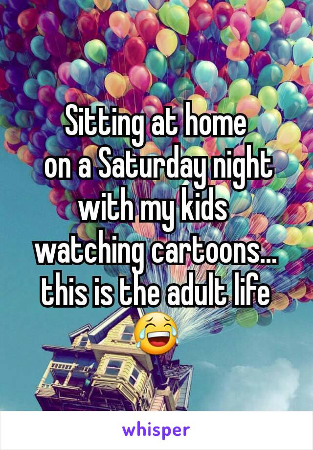 Sitting at home
 on a Saturday night with my kids 
watching cartoons... this is the adult life 😂