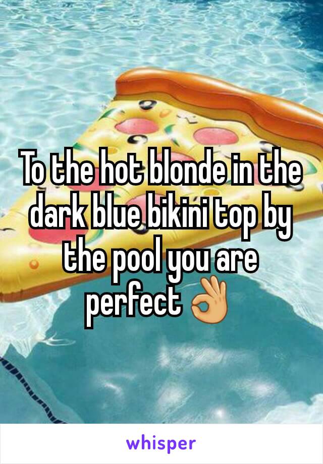 To the hot blonde in the dark blue bikini top by the pool you are perfect👌