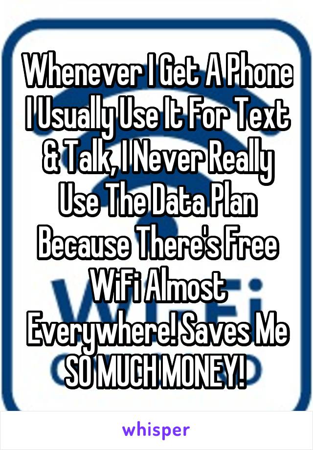 Whenever I Get A Phone I Usually Use It For Text & Talk, I Never Really Use The Data Plan Because There's Free WiFi Almost Everywhere! Saves Me SO MUCH MONEY! 