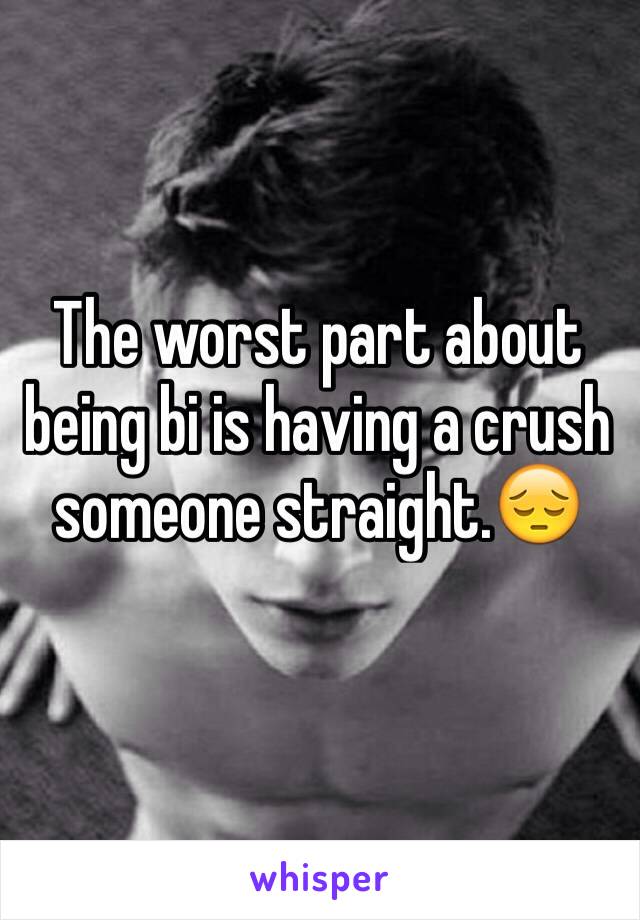 The worst part about being bi is having a crush someone straight.😔