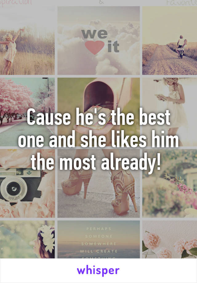 Cause he's the best one and she likes him the most already! 