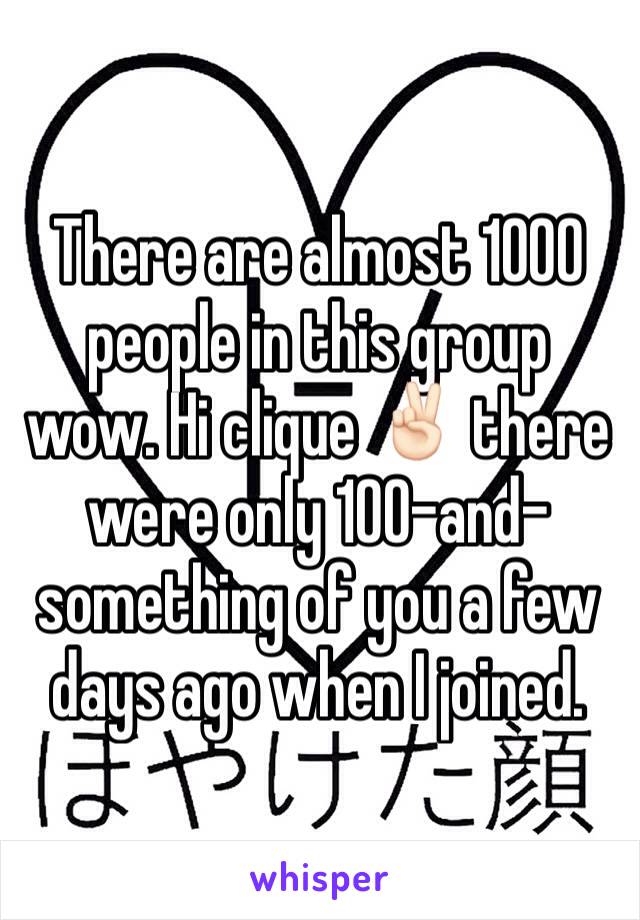 There are almost 1000 people in this group wow. Hi clique ✌🏻️ there were only 100-and-something of you a few days ago when I joined. 