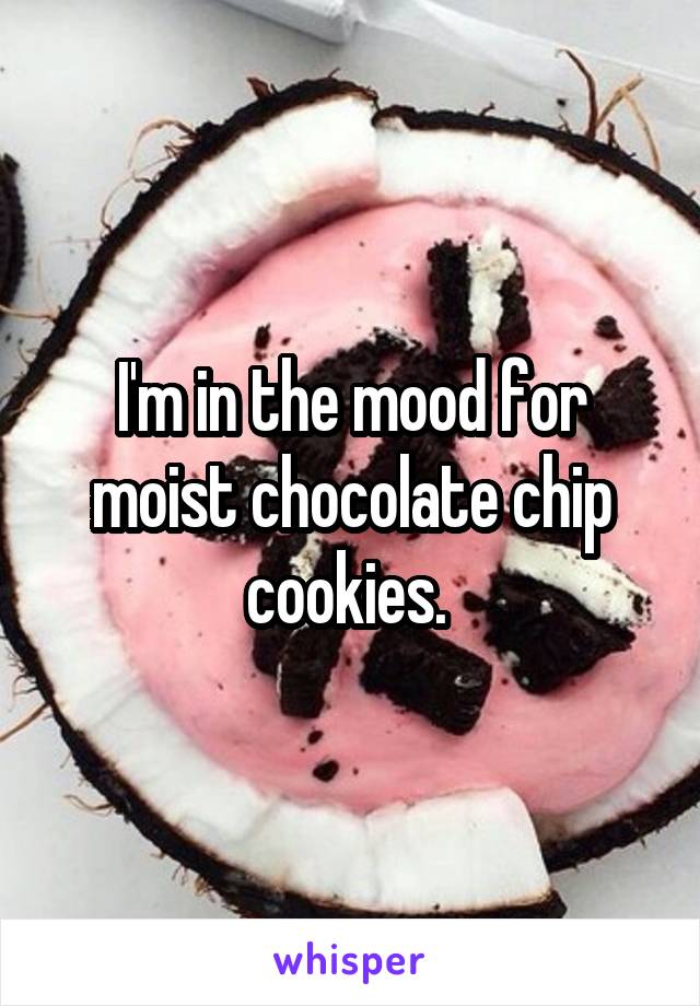 I'm in the mood for moist chocolate chip cookies. 