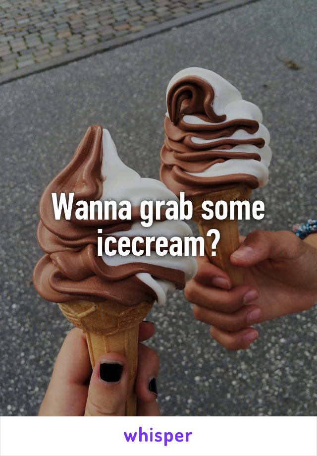 Wanna grab some icecream?