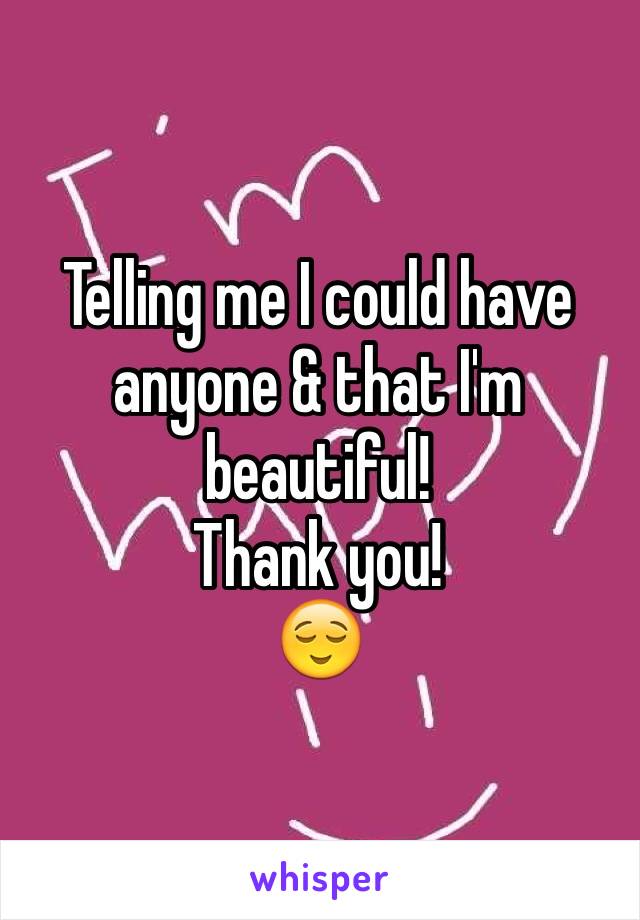 Telling me I could have anyone & that I'm beautiful!
Thank you!
😌