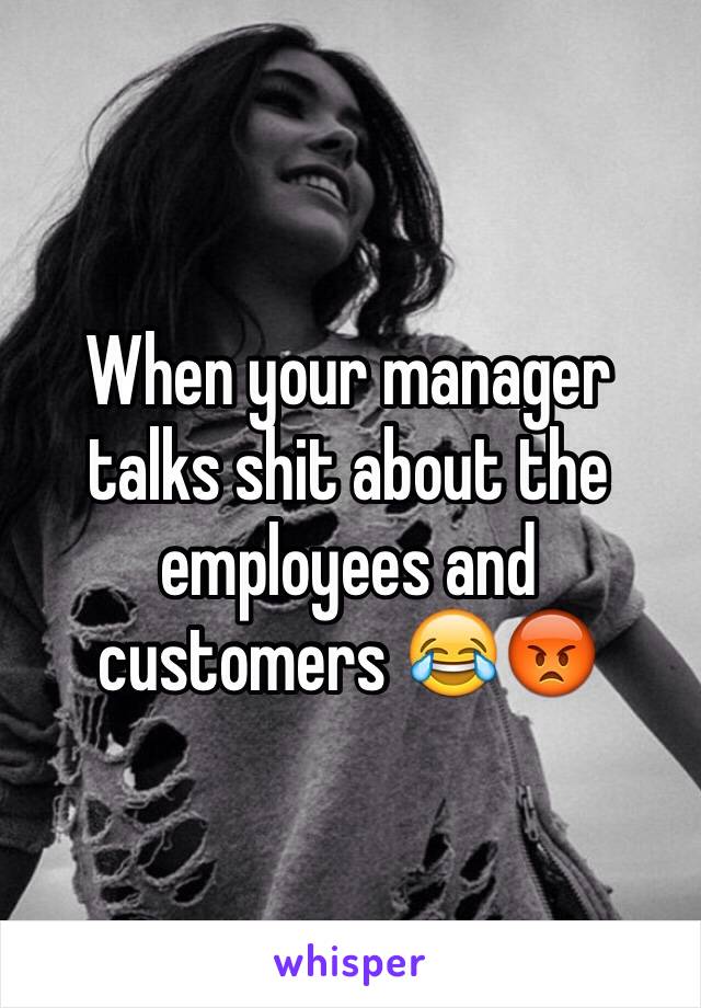 When your manager talks shit about the employees and customers 😂😡