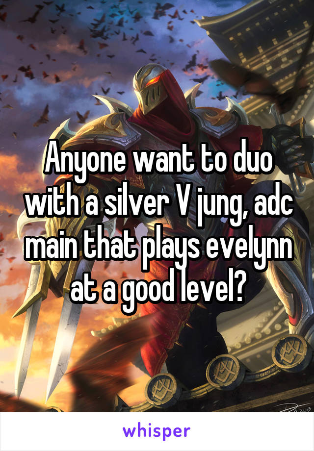 Anyone want to duo with a silver V jung, adc main that plays evelynn at a good level?