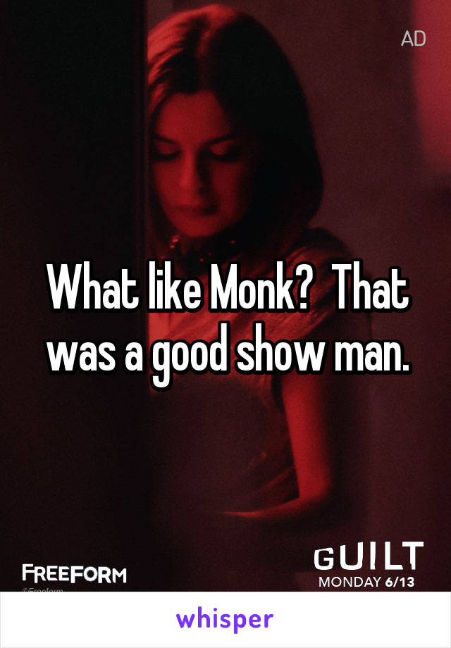 What like Monk?  That was a good show man.