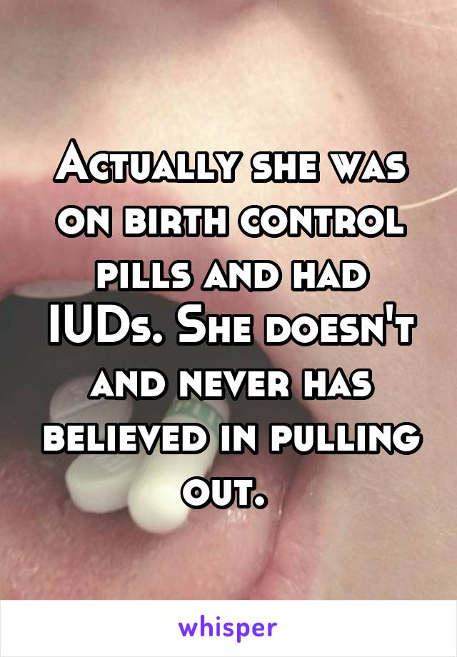 Actually she was on birth control pills and had IUDs. She doesn't and never has believed in pulling out. 