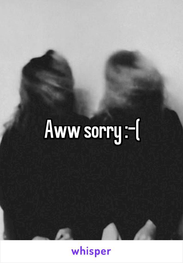 Aww sorry :-(