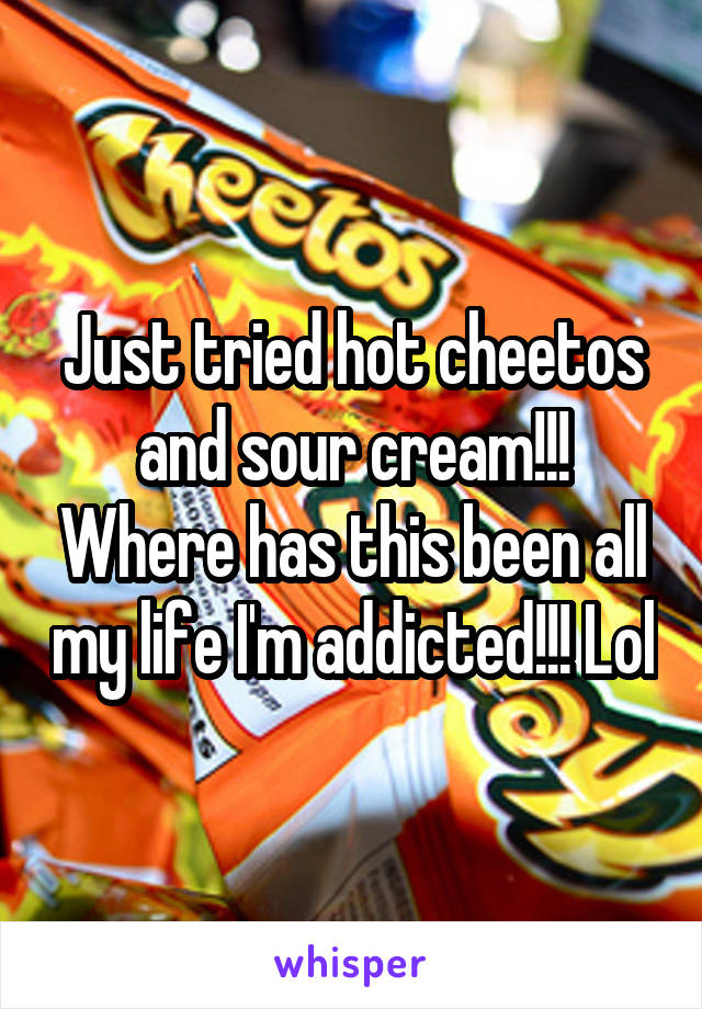 Just tried hot cheetos and sour cream!!! Where has this been all my life I'm addicted!!! Lol