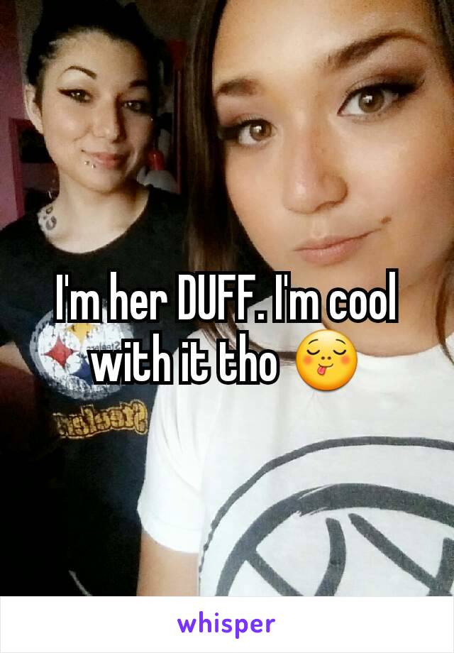 I'm her DUFF. I'm cool with it tho 😋