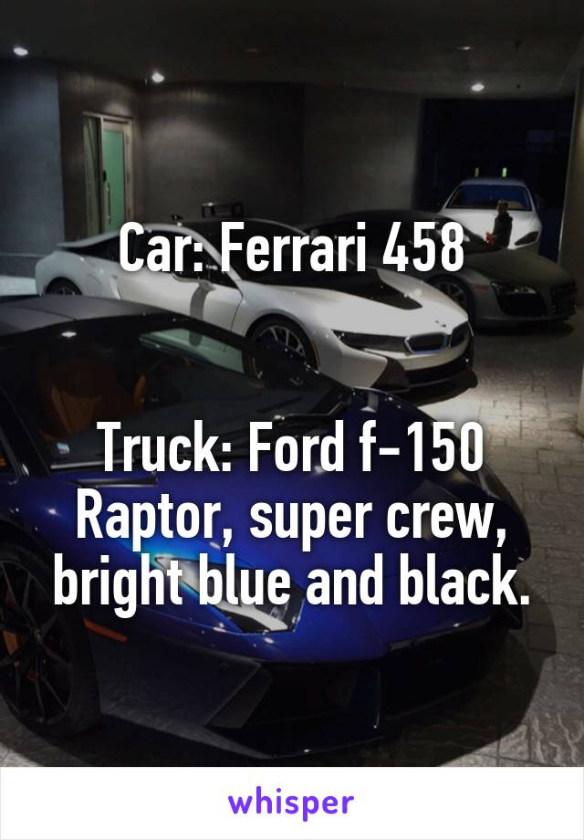 Car: Ferrari 458


Truck: Ford f-150 Raptor, super crew, bright blue and black.