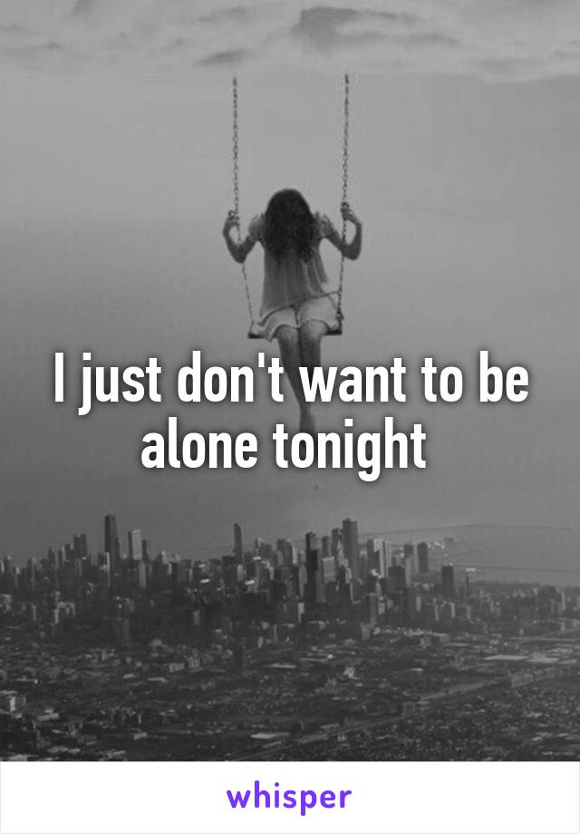 I just don't want to be alone tonight 