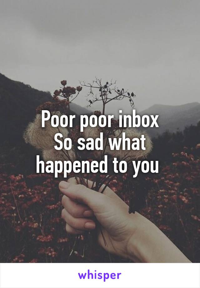 Poor poor inbox
So sad what happened to you 