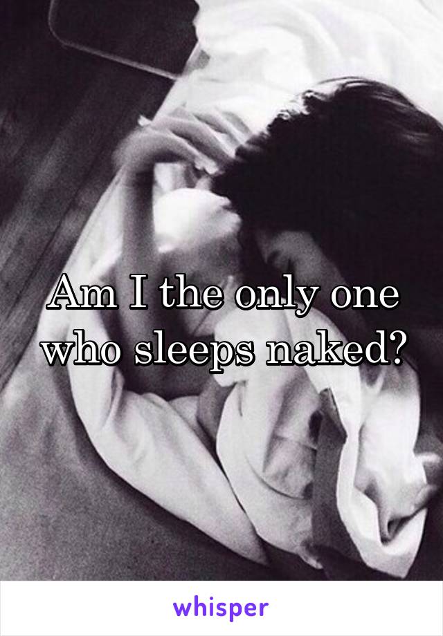 Am I the only one who sleeps naked?