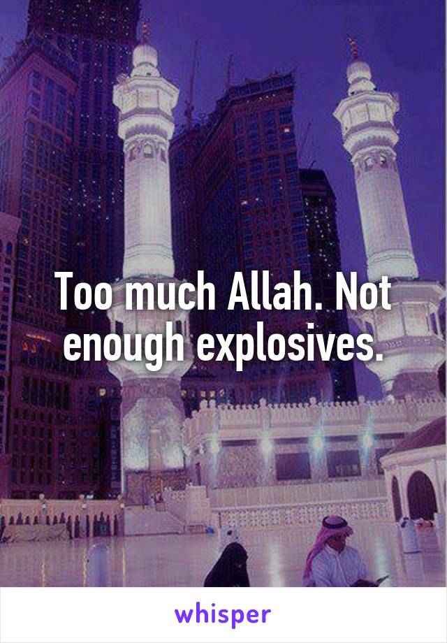 Too much Allah. Not enough explosives.