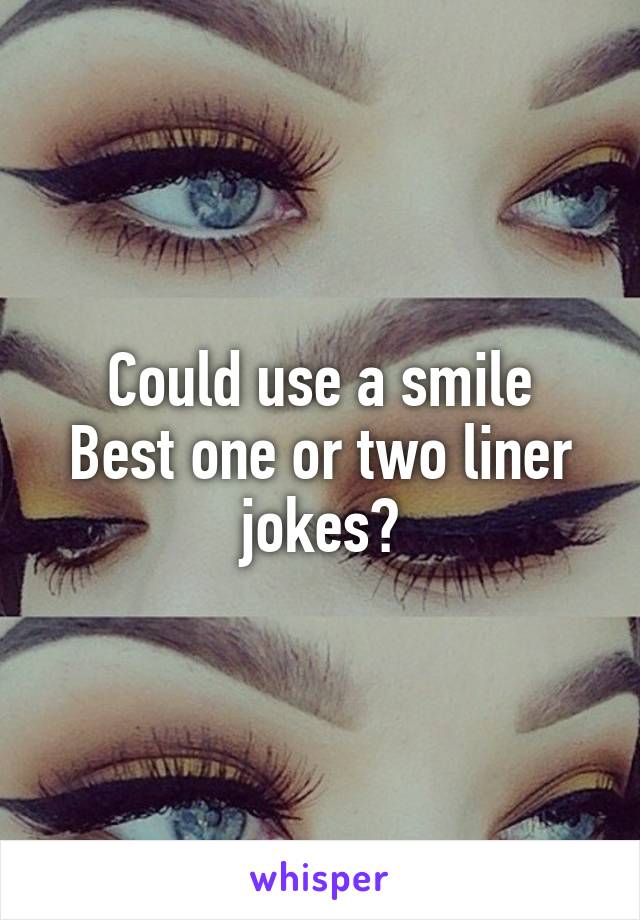 Could use a smile
Best one or two liner jokes?