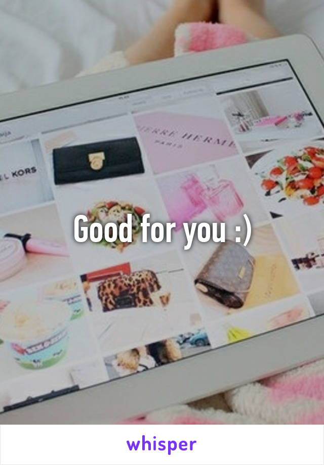 Good for you :)