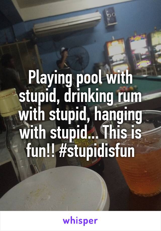 Playing pool with stupid, drinking rum with stupid, hanging with stupid... This is fun!! #stupidisfun