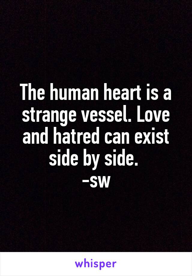 The human heart is a strange vessel. Love and hatred can exist side by side. 
-sw