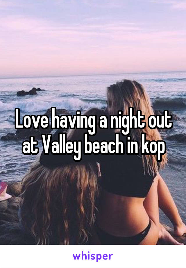 Love having a night out at Valley beach in kop