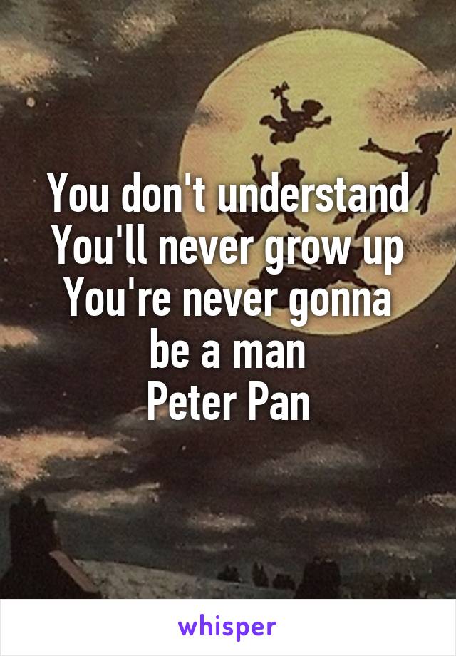 You don't understand
You'll never grow up
You're never gonna be a man
Peter Pan
