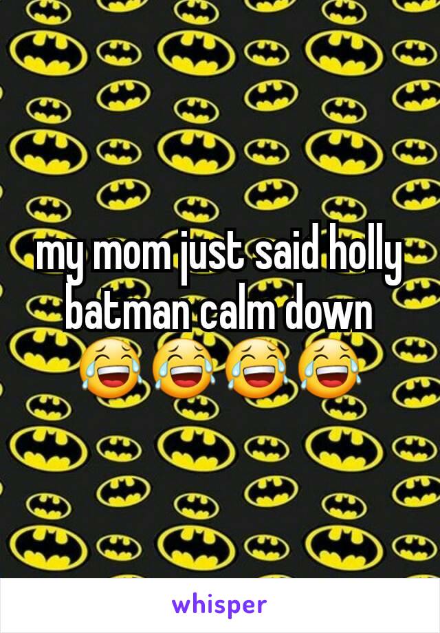 my mom just said holly batman calm down
😂😂😂😂