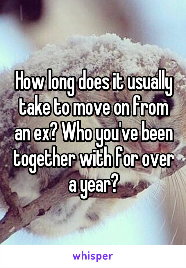 How long does it usually take to move on from an ex? Who you've been together with for over a year?