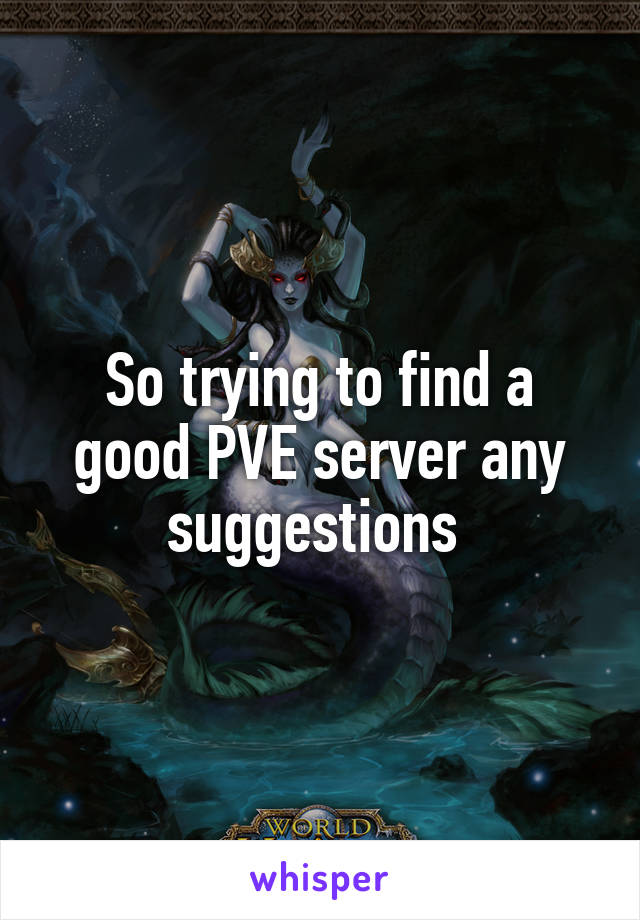 So trying to find a good PVE server any suggestions 