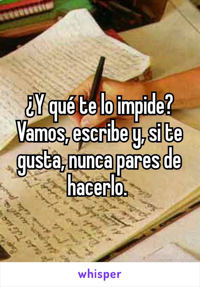 ¿Y qué te lo impide? Vamos, escribe y, si te gusta, nunca pares de hacerlo. 