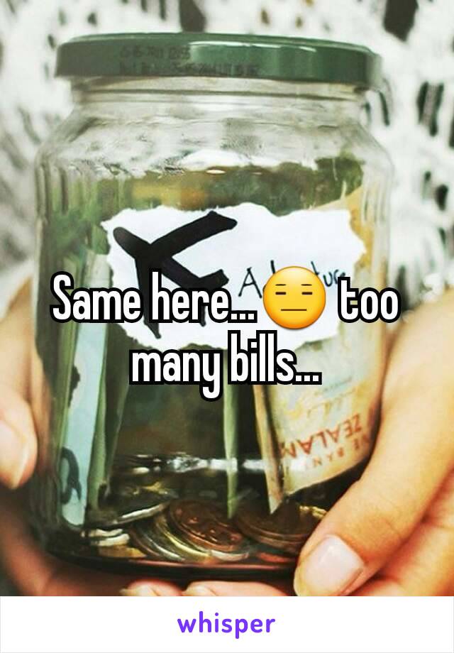 Same here...😑 too many bills...