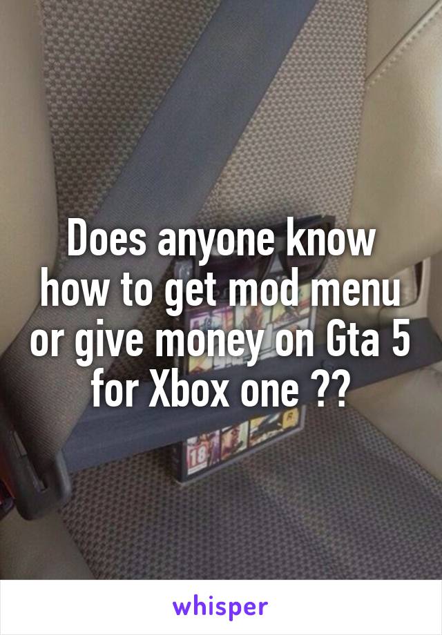 Does anyone know how to get mod menu or give money on Gta 5 for Xbox one ??