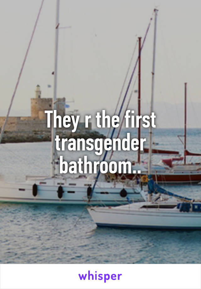 They r the first transgender bathroom..